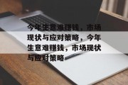 今年生意难赚钱,市场现状与应对策略,今年生意难赚钱,市场现状与应对策略 今年生意难赚钱,市场现状与应对策略,今年生意难赚钱,市场现状与应对策略