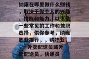 纳雍在哪里做什么赚钱，取决于你个人的兴趣、技能和能力。以下是一些常见的工作和兼职选择，供你参考，纳雍职业推荐，，购物业，，- 外卖配送员或外卖配送员，快递员