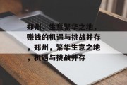郑州,生意繁华之地,赚钱的机遇与挑战并存,郑州,繁华生意之地,机遇与挑战并存 郑州,生意繁华之地,赚钱的机遇与挑战并存,郑州,繁华生意之地,机遇与挑战并存