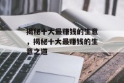 揭秘十大最赚钱的生意,揭秘十大最赚钱的生意之道 揭秘十大最赚钱的生意,揭秘十大最赚钱的生意之道