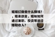姐姐们做些什么赚钱?,姐弟创业,姐妹如何通过兼职、投资等途径赚取收入?