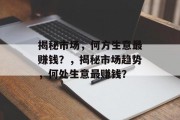 揭秘市场,何方生意最赚钱?,揭秘市场趋势,何处生意最赚钱? 揭秘市场,何方生意最赚钱?,揭秘市场趋势,何处生意最赚钱?