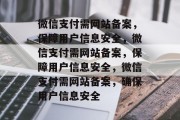微信支付需网站备案，保障用户信息安全，微信支付需网站备案，保障用户信息安全，微信支付需网站备案，确保用户信息安全
