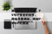 揭秘网站流量之谜，PV与IP背后的秘密，网站流量揭秘，揭秘PV与IP的奥秘