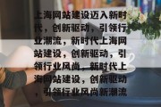 上海网站建设迈入新时代，创新驱动，引领行业潮流，新时代上海网站建设，创新驱动，引领行业风尚，新时代上海网站建设，创新驱动，引领行业风尚新潮流