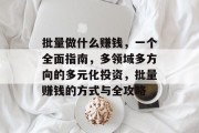 批量做什么赚钱,一个全面指南,多领域多方向的多元化投资,批量赚钱的方式与全攻略