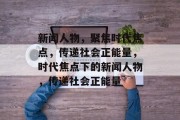 新闻人物，聚焦时代焦点，传递社会正能量，时代焦点下的新闻人物，传递社会正能量