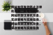 网站如何有效防止注册机攻击，策略与实施，网站防御注册机攻击，实战策略与实施指南，网站抵御注册机攻击，实战策略与实施指南