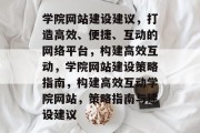 学院网站建设建议，打造高效、便捷、互动的网络平台，构建高效互动，学院网站建设策略指南，构建高效互动学院网站，策略指南与建设建议