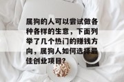 属狗的人可以尝试做各种各样的生意,下面列举了几个热门的赚钱方向,属狗人如何选择最佳创业项目?