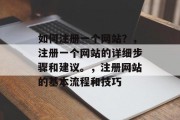 如何注册一个网站？，注册一个网站的详细步骤和建议。，注册网站的基本流程和技巧