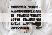 如何设置自己的网站，从基础到进阶的全面指南，网站搭建与进阶实战手册，网站搭建与进阶实战，从零开始到精通的全面指南