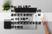 Mac OS X用户如何通过赚取游戏内的虚拟货币来赚钱?,Mac OS X用户,如何使用虚拟货币在游戏中赚钱 Mac OS X用户如何通过赚取游戏内的虚拟货币来赚钱?,Mac OS X用户,如何使用虚拟货币在游戏中赚钱