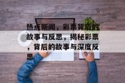 热点新闻，彩票背后的故事与反思，揭秘彩票，背后的故事与深度反思