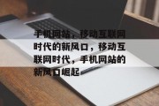 手机网站，移动互联网时代的新风口，移动互联网时代，手机网站的新风口崛起