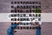 北京优秀的网站制作公司，助力企业打造高效网络平台，北京专业网站制作公司，助力企业构建卓越网络门户，北京专业网站制作公司，助力企业构建卓越网络门户
