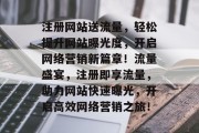 注册网站送流量，轻松提升网站曝光度，开启网络营销新篇章！流量盛宴，注册即享流量，助力网站快速曝光，开启高效网络营销之旅！
