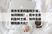 夜市生意的盈利之道，如何赚钱？，夜市生意的盈利之道，如何实现赚钱最大化？