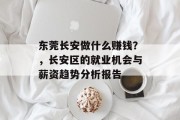 东莞长安做什么赚钱?,长安区的就业机会与薪资趋势分析报告 东莞长安做什么赚钱?,长安区的就业机会与薪资趋势分析报告