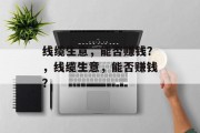 线缆生意,能否赚钱?,线缆生意,能否赚钱? 线缆生意,能否赚钱?,线缆生意,能否赚钱?