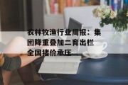 农林牧渔行业周报：集团降重叠加二育出栏 全国猪价承压
