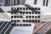 深入解析百度安全网站检测，守护网络安全的重要防线，百度安全网站检测，筑牢网络安全防线的关键解析
