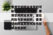 香港空间网站关停的可能性及其影响分析，香港空间网站关停，潜在风险与影响剖析，香港空间网站关停风险与影响深度剖析