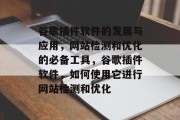 谷歌插件软件的发展与应用，网站检测和优化的必备工具，谷歌插件软件，如何使用它进行网站检测和优化
