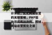 PHP网站后台访问统计分析，优化网站运营的关键策略，PHP后台访问统计分析，揭秘网站运营优化之道