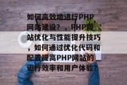 如何高效地进行PHP网站建设？，PHP网站优化与性能提升技巧，如何通过优化代码和配置提高PHP网站的运行效率和用户体验？