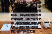 网站后台图片推荐策略，如何打造视觉盛宴提升用户体验，打造视觉盛宴，网站后台图片推荐策略提升用户体验之道，视觉盛宴升级，网站后台图片推荐策略，提升用户体验之道