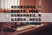 电信流量花房网站，打造绿色生态，助力用户轻松畅享网络生活，电信流量花房，绿色生态打造，轻松畅享网络新生活