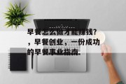 早餐怎么做才能赚钱？，早餐创业，一份成功的早餐事业指南