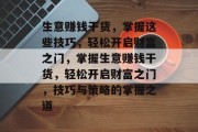 生意赚钱干货,掌握这些技巧,轻松开启财富之门,掌握生意赚钱干货,轻松开启财富之门,技巧与策略的掌握之道 生意赚钱干货,掌握这些技巧,轻松开启财富之门,掌握生意赚钱干货,轻松开启财富之门,技巧与策略的掌握之道