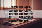 上海营销型网站建设，上海营销型网站设计，如何打造成功的企业形象？，上海营销型网站的设计与营销策略