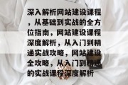 深入解析网站建设课程，从基础到实战的全方位指南，网站建设课程深度解析，从入门到精通实战攻略，网站建设全攻略，从入门到精通的实战课程深度解析