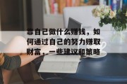 靠自己做什么赚钱,如何通过自己的努力赚取财富,一些建议和策略