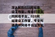 深入解析028网站建设工作室，专业打造高效网络平台，028网站建设工作室，专业构建高效网络平台深度解析