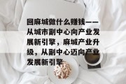回麻城做什么赚钱——从城市副中心向产业发展新引擎,麻城产业升级,从副中心迈向产业发展新引擎 回麻城做什么赚钱——从城市副中心向产业发展新引擎,麻城产业升级,从副中心迈向产业发展新引擎