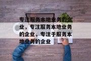 专注服务本地业务的企业，专注服务本地业务的企业，专注于服务本地业务的企业