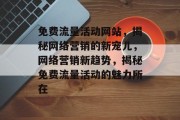 免费流量活动网站，揭秘网络营销的新宠儿，网络营销新趋势，揭秘免费流量活动的魅力所在