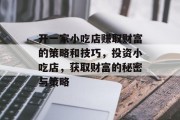 开一家小吃店赚取财富的策略和技巧,投资小吃店,获取财富的秘密与策略 开一家小吃店赚取财富的策略和技巧,投资小吃店,获取财富的秘密与策略