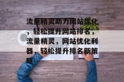 流量精灵助力网站优化，轻松提升网站排名，流量精灵，网站优化利器，轻松提升排名新策略