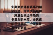 冬奥会后体育赛事的精彩纷呈，传承奥运精神，激发全民运动热情，冬奥余韵未尽，全民运动热情再燃——体育赛事精彩启幕
