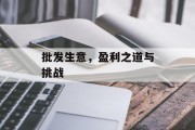 批发生意，盈利之道与挑战