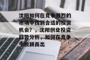 沈阳如何在竞争激烈的市场中找到合适的投资机会?,沈阳创业投资趋势分析,如何在竞争中脱颖而出