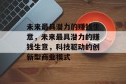 未来最具潜力的赚钱生意，未来最具潜力的赚钱生意，科技驱动的创新型商业模式