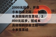 2000元起步,开启小本创业之路——低成本高回报的生意经,2000元起步,低成本高回报的创业之路——小本生意经 2000元起步,开启小本创业之路——低成本高回报的生意经,2000元起步,低成本高回报的创业之路——小本生意经