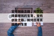 宝妈创业之路，如何选择最赚钱的生意，宝妈创业之路，如何选择高回报的生意