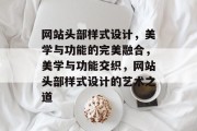 网站头部样式设计，美学与功能的完美融合，美学与功能交织，网站头部样式设计的艺术之道